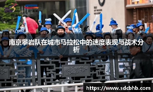 南京攀岩队在城市马拉松中的速度表现与战术分析
