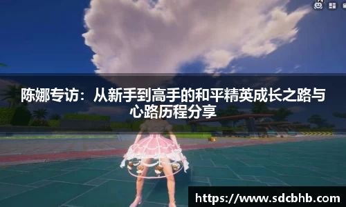 陈娜专访：从新手到高手的和平精英成长之路与心路历程分享