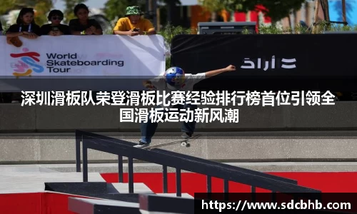 深圳滑板队荣登滑板比赛经验排行榜首位引领全国滑板运动新风潮