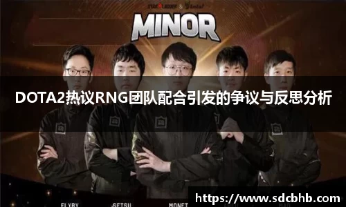 DOTA2热议RNG团队配合引发的争议与反思分析