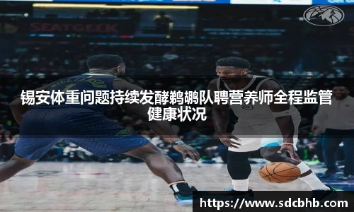 锡安体重问题持续发酵鹈鹕队聘营养师全程监管健康状况