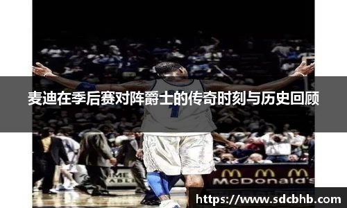 麦迪在季后赛对阵爵士的传奇时刻与历史回顾