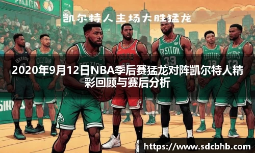 2020年9月12日NBA季后赛猛龙对阵凯尔特人精彩回顾与赛后分析
