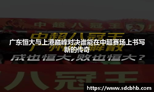 广东恒大与上港巅峰对决谁能在中超赛场上书写新的传奇