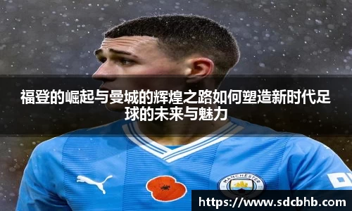 福登的崛起与曼城的辉煌之路如何塑造新时代足球的未来与魅力