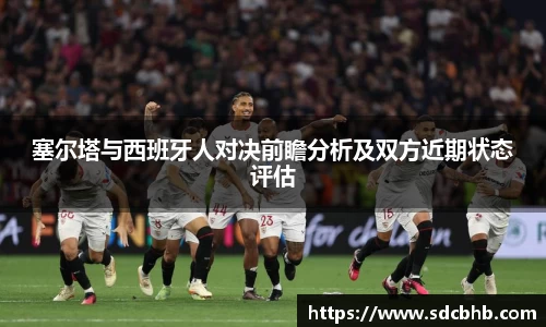 塞尔塔与西班牙人对决前瞻分析及双方近期状态评估