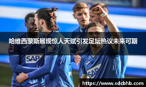 哈维西蒙斯展现惊人天赋引发足坛热议未来可期