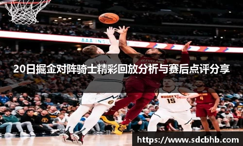 20日掘金对阵骑士精彩回放分析与赛后点评分享