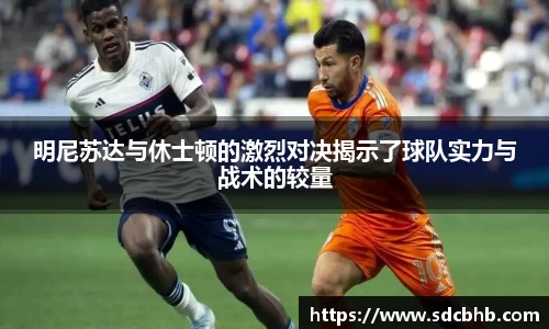 明尼苏达与休士顿的激烈对决揭示了球队实力与战术的较量