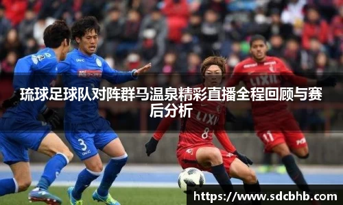 琉球足球队对阵群马温泉精彩直播全程回顾与赛后分析
