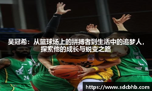 吴冠希：从篮球场上的拼搏者到生活中的追梦人，探索他的成长与蜕变之路